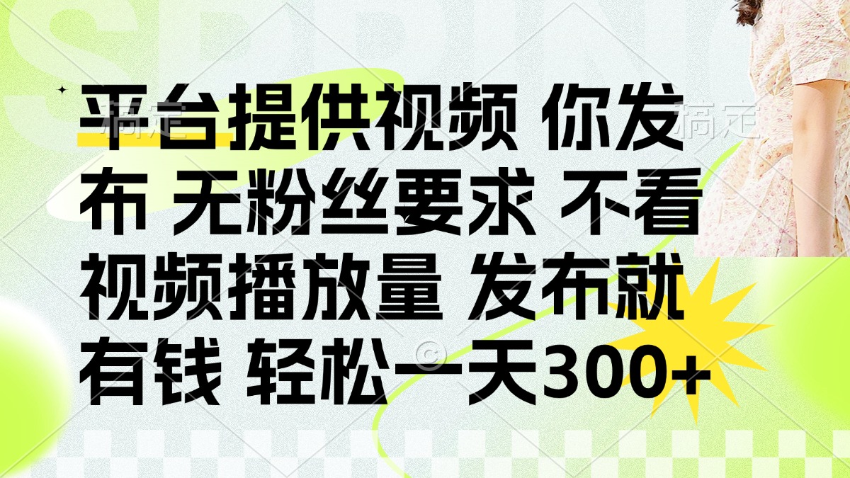 （14224期）发布平台提供视频就有钱 无粉丝要求 不看视频播放量 发布就有钱 一天300+-轻创终点站