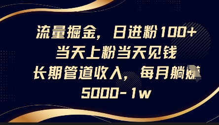 流量掘金，日进粉100+，当天上粉当天见钱，长期管道收入，每月躺挣5k-轻创终点站